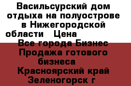 Васильсурский дом отдыха на полуострове в Нижегородской области › Цена ­ 30 000 000 - Все города Бизнес » Продажа готового бизнеса   . Красноярский край,Зеленогорск г.